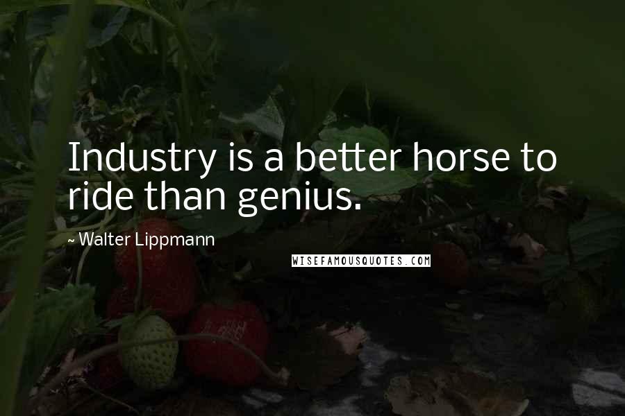 Walter Lippmann Quotes: Industry is a better horse to ride than genius.