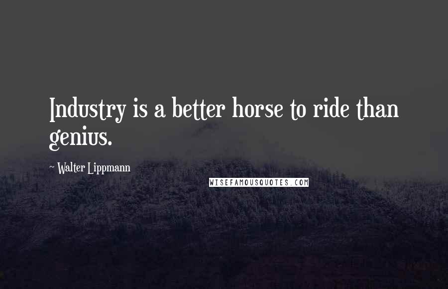 Walter Lippmann Quotes: Industry is a better horse to ride than genius.