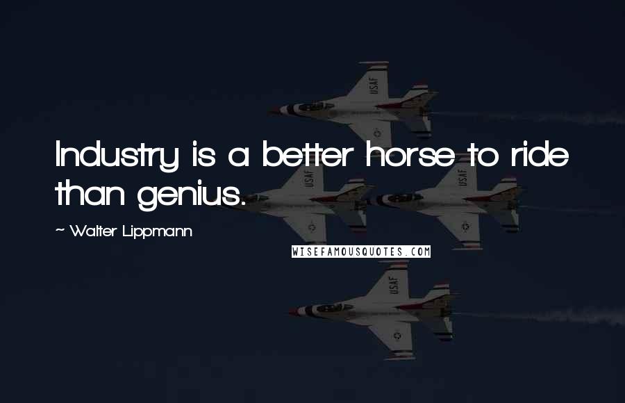 Walter Lippmann Quotes: Industry is a better horse to ride than genius.