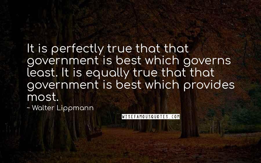 Walter Lippmann Quotes: It is perfectly true that that government is best which governs least. It is equally true that that government is best which provides most.