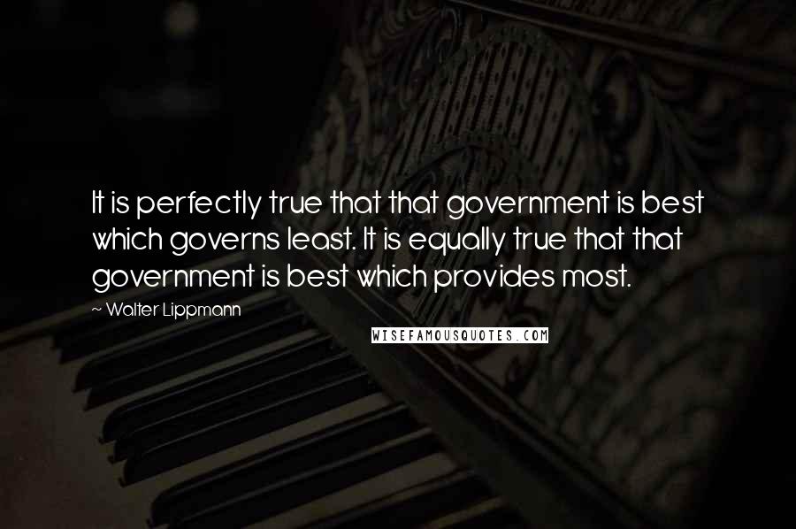 Walter Lippmann Quotes: It is perfectly true that that government is best which governs least. It is equally true that that government is best which provides most.