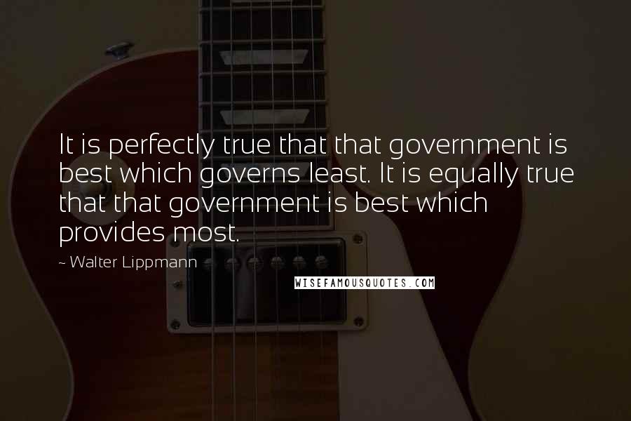 Walter Lippmann Quotes: It is perfectly true that that government is best which governs least. It is equally true that that government is best which provides most.