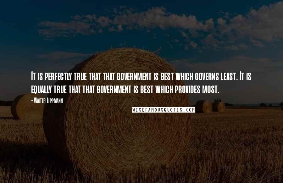 Walter Lippmann Quotes: It is perfectly true that that government is best which governs least. It is equally true that that government is best which provides most.