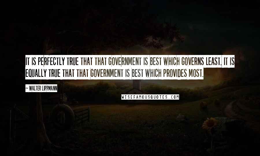 Walter Lippmann Quotes: It is perfectly true that that government is best which governs least. It is equally true that that government is best which provides most.