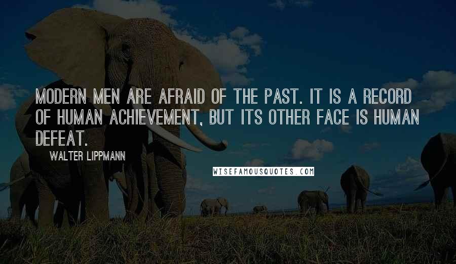Walter Lippmann Quotes: Modern men are afraid of the past. It is a record of human achievement, but its other face is human defeat.