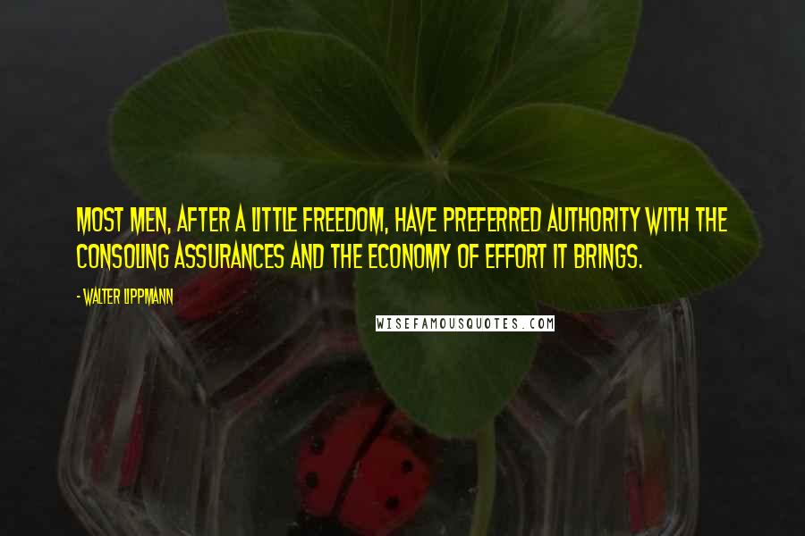Walter Lippmann Quotes: Most men, after a little freedom, have preferred authority with the consoling assurances and the economy of effort it brings.