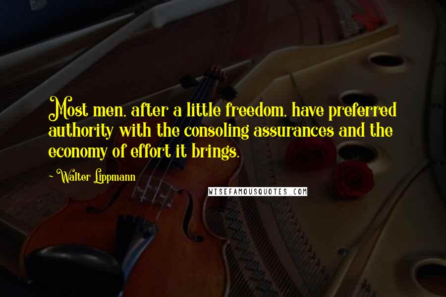 Walter Lippmann Quotes: Most men, after a little freedom, have preferred authority with the consoling assurances and the economy of effort it brings.
