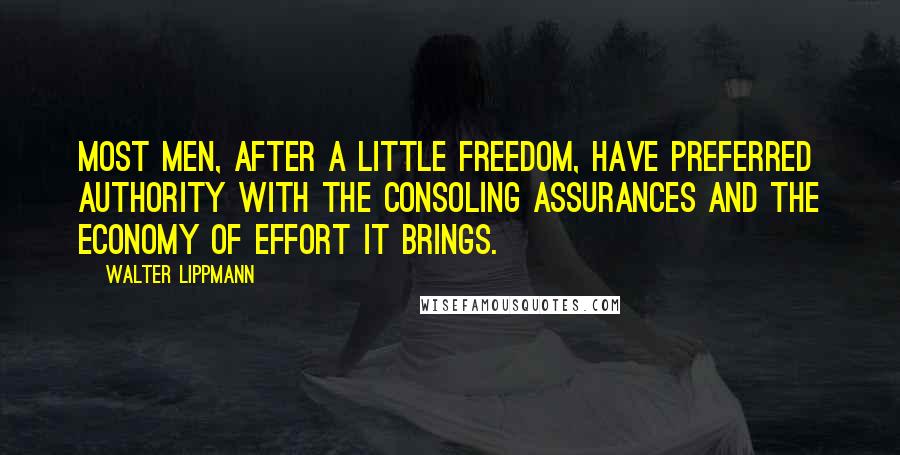 Walter Lippmann Quotes: Most men, after a little freedom, have preferred authority with the consoling assurances and the economy of effort it brings.