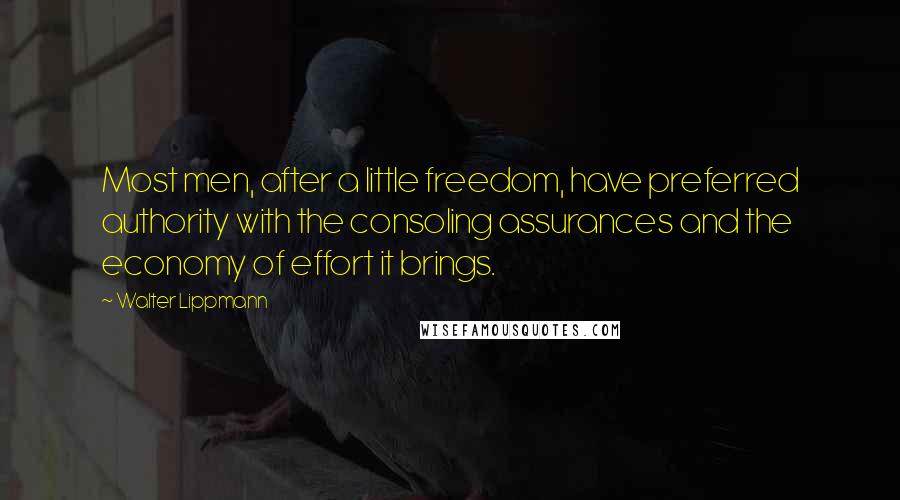 Walter Lippmann Quotes: Most men, after a little freedom, have preferred authority with the consoling assurances and the economy of effort it brings.