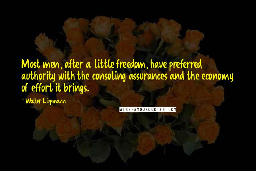 Walter Lippmann Quotes: Most men, after a little freedom, have preferred authority with the consoling assurances and the economy of effort it brings.