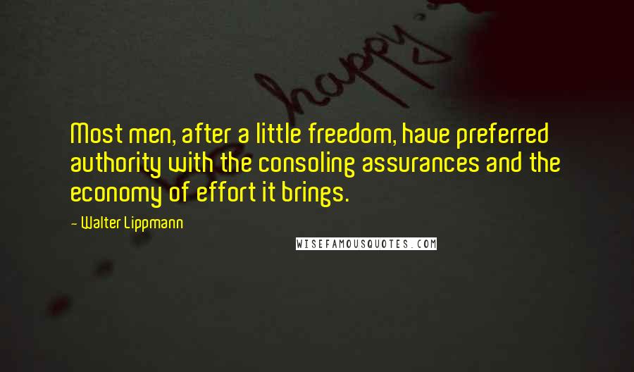 Walter Lippmann Quotes: Most men, after a little freedom, have preferred authority with the consoling assurances and the economy of effort it brings.