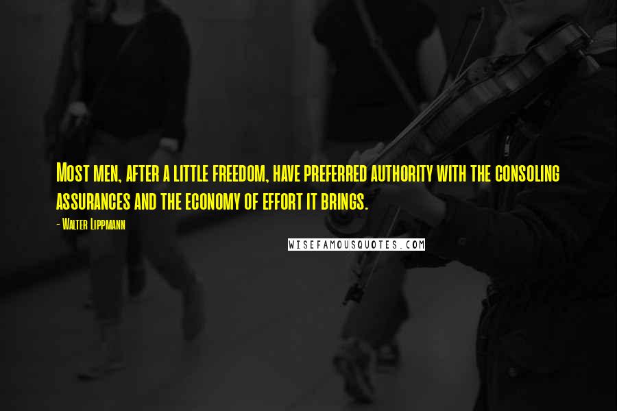 Walter Lippmann Quotes: Most men, after a little freedom, have preferred authority with the consoling assurances and the economy of effort it brings.