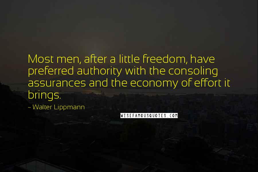 Walter Lippmann Quotes: Most men, after a little freedom, have preferred authority with the consoling assurances and the economy of effort it brings.