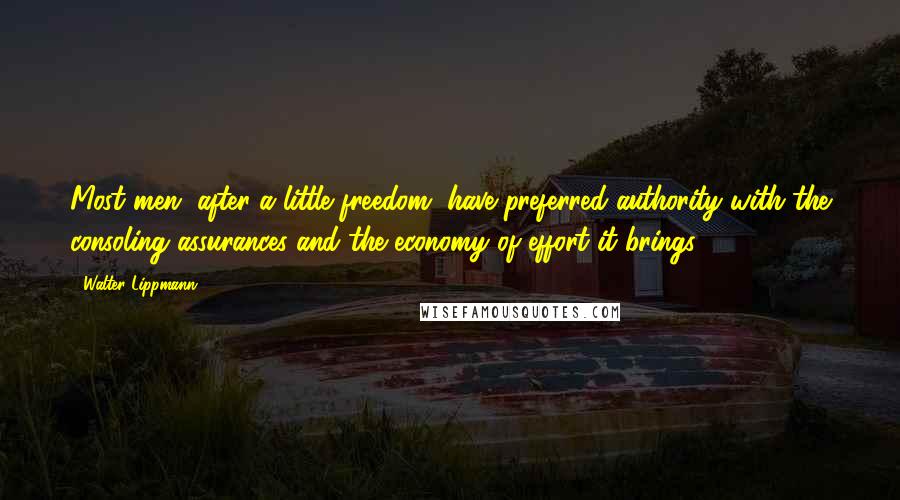 Walter Lippmann Quotes: Most men, after a little freedom, have preferred authority with the consoling assurances and the economy of effort it brings.