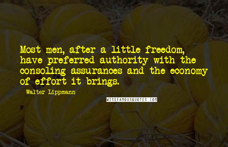 Walter Lippmann Quotes: Most men, after a little freedom, have preferred authority with the consoling assurances and the economy of effort it brings.