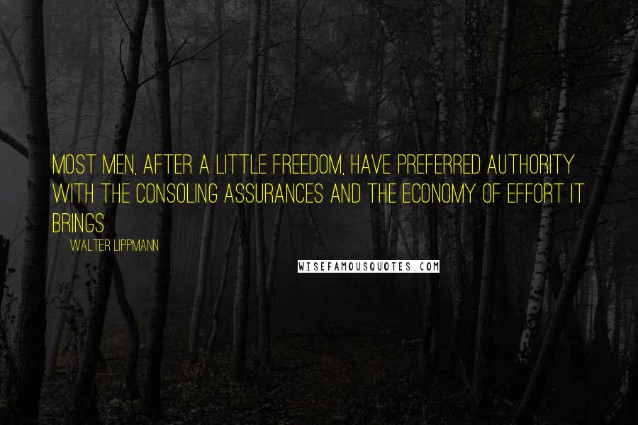 Walter Lippmann Quotes: Most men, after a little freedom, have preferred authority with the consoling assurances and the economy of effort it brings.