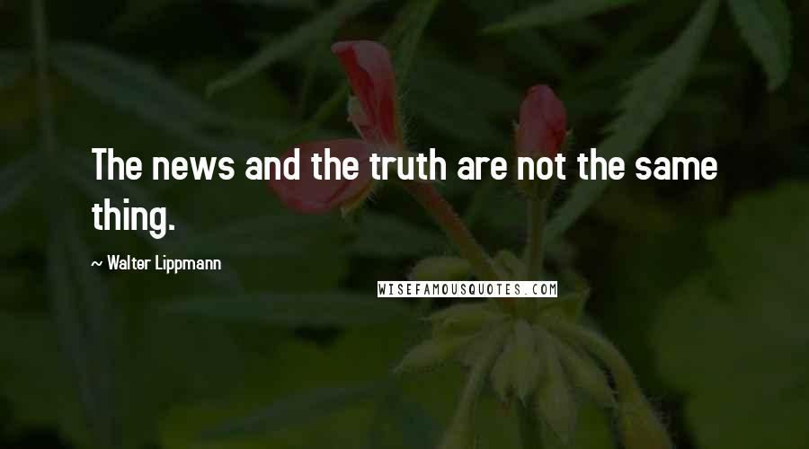 Walter Lippmann Quotes: The news and the truth are not the same thing.