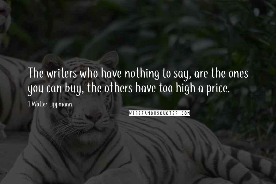 Walter Lippmann Quotes: The writers who have nothing to say, are the ones you can buy, the others have too high a price.