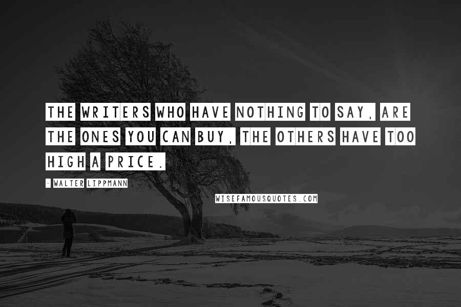 Walter Lippmann Quotes: The writers who have nothing to say, are the ones you can buy, the others have too high a price.