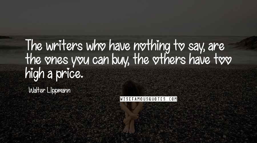 Walter Lippmann Quotes: The writers who have nothing to say, are the ones you can buy, the others have too high a price.