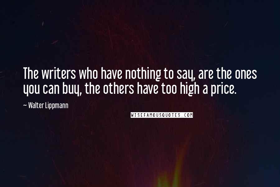 Walter Lippmann Quotes: The writers who have nothing to say, are the ones you can buy, the others have too high a price.