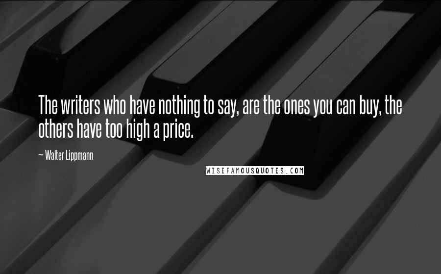 Walter Lippmann Quotes: The writers who have nothing to say, are the ones you can buy, the others have too high a price.