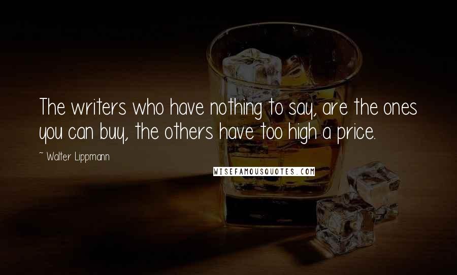 Walter Lippmann Quotes: The writers who have nothing to say, are the ones you can buy, the others have too high a price.
