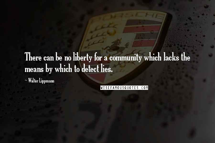 Walter Lippmann Quotes: There can be no liberty for a community which lacks the means by which to detect lies.