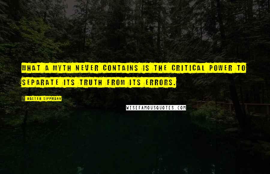 Walter Lippmann Quotes: What a myth never contains is the critical power to separate its truth from its errors.