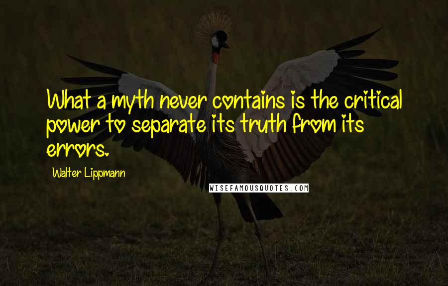 Walter Lippmann Quotes: What a myth never contains is the critical power to separate its truth from its errors.