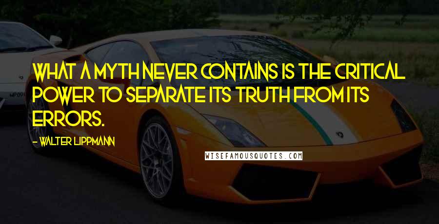 Walter Lippmann Quotes: What a myth never contains is the critical power to separate its truth from its errors.