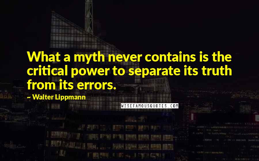 Walter Lippmann Quotes: What a myth never contains is the critical power to separate its truth from its errors.