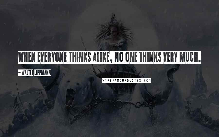 Walter Lippmann Quotes: When everyone thinks alike, no one thinks very much.