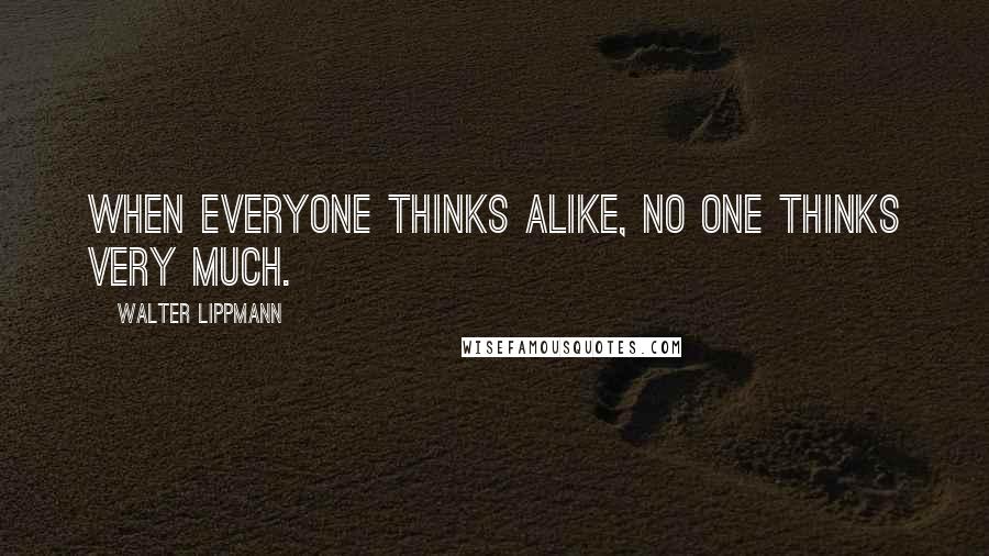 Walter Lippmann Quotes: When everyone thinks alike, no one thinks very much.