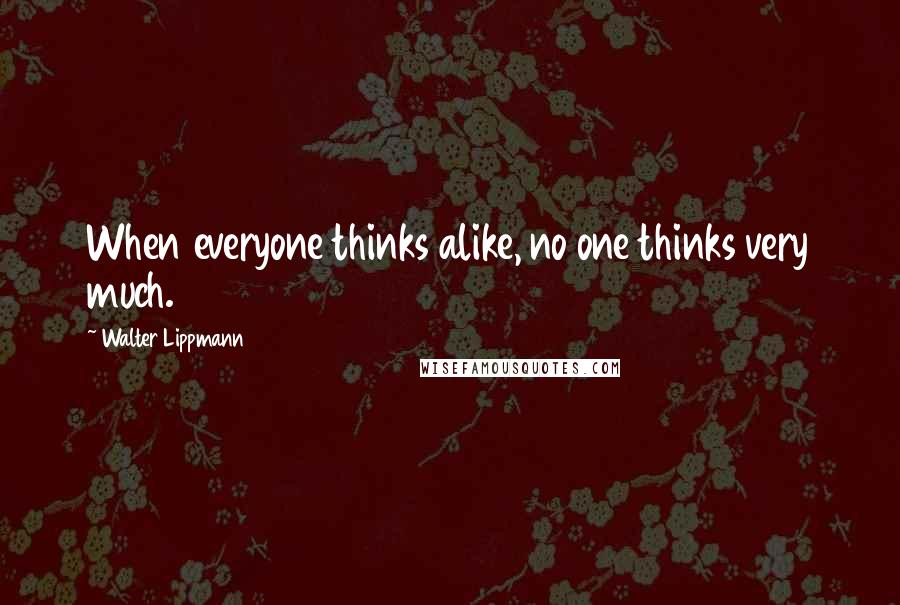 Walter Lippmann Quotes: When everyone thinks alike, no one thinks very much.