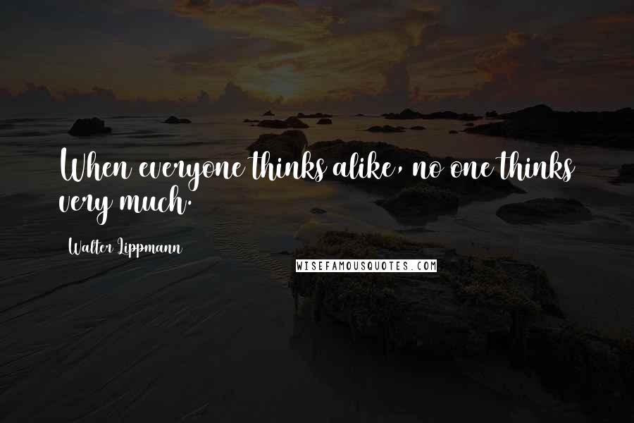 Walter Lippmann Quotes: When everyone thinks alike, no one thinks very much.