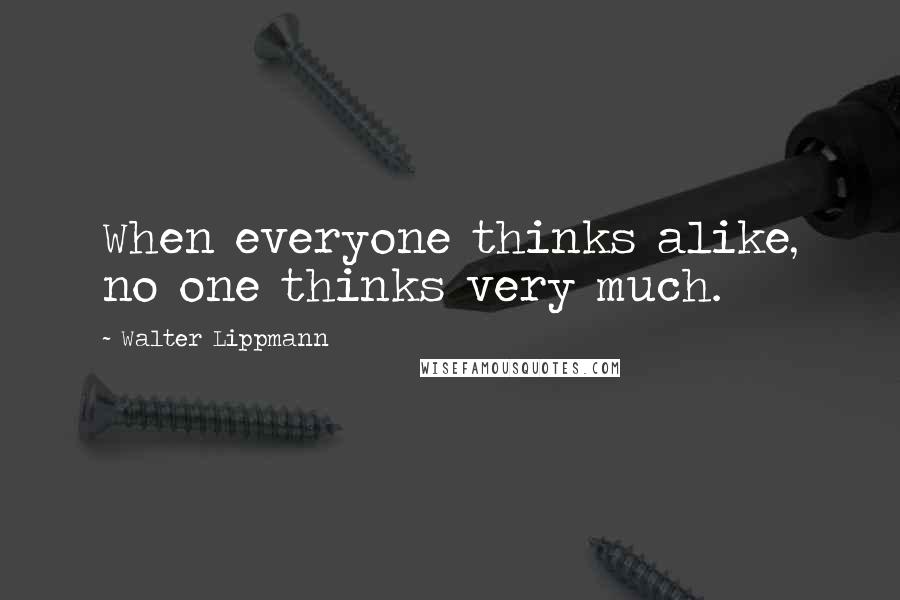 Walter Lippmann Quotes: When everyone thinks alike, no one thinks very much.