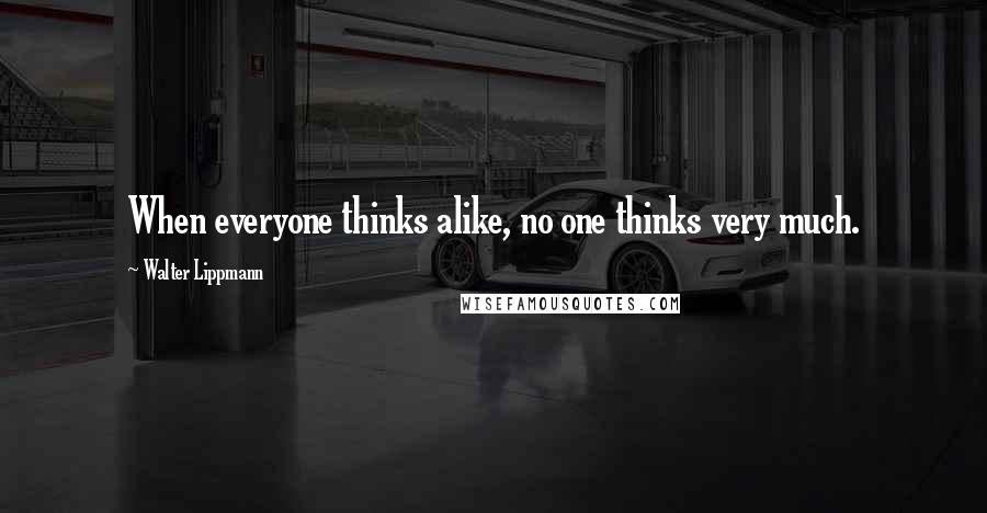 Walter Lippmann Quotes: When everyone thinks alike, no one thinks very much.