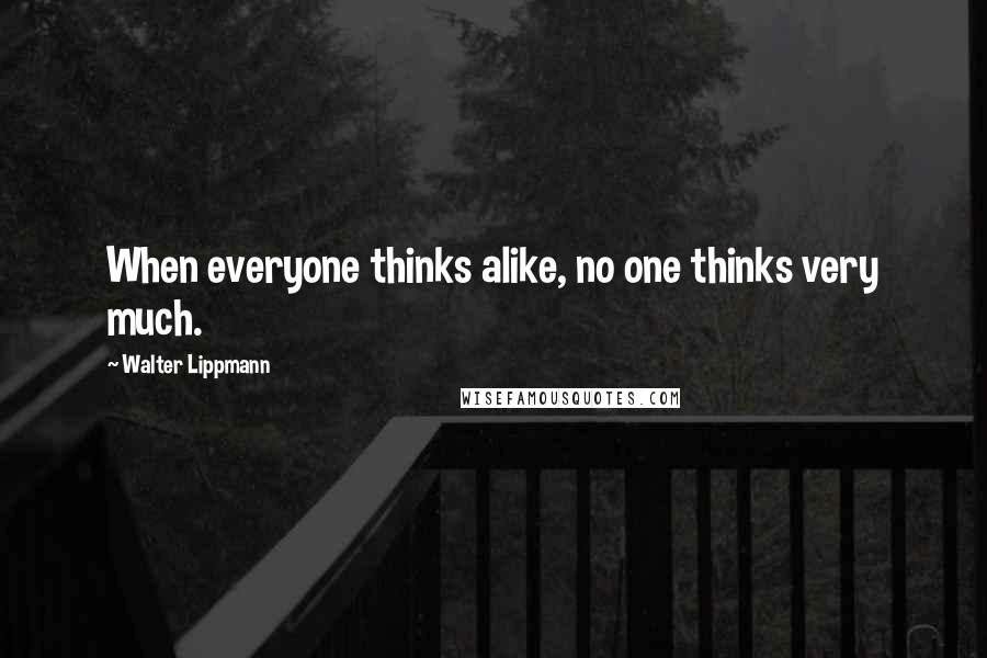 Walter Lippmann Quotes: When everyone thinks alike, no one thinks very much.