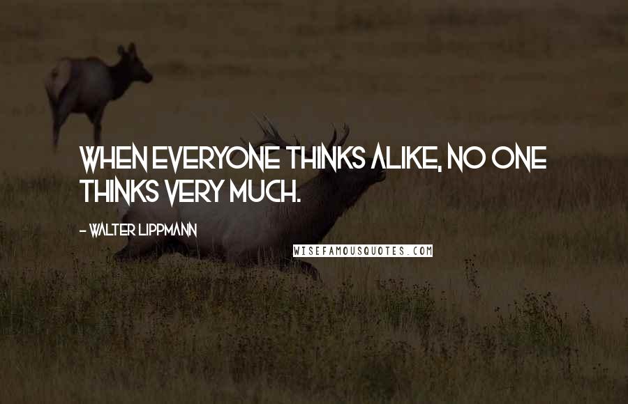 Walter Lippmann Quotes: When everyone thinks alike, no one thinks very much.