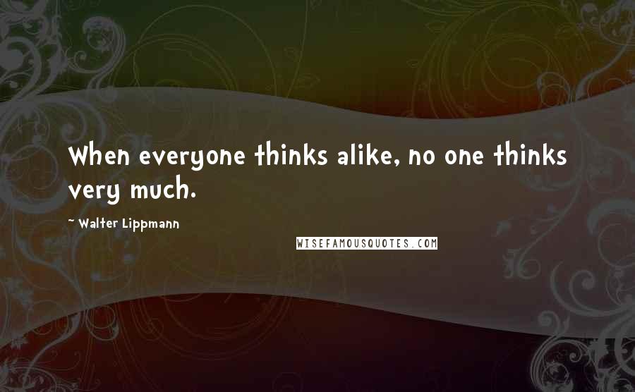 Walter Lippmann Quotes: When everyone thinks alike, no one thinks very much.