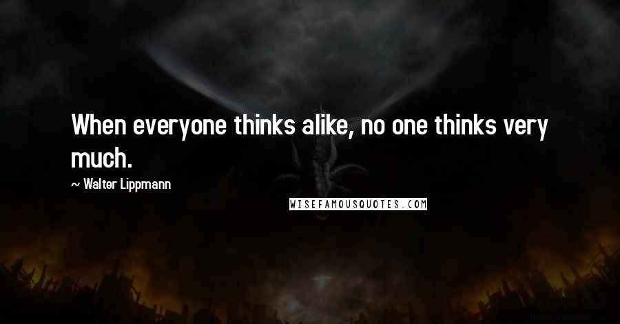 Walter Lippmann Quotes: When everyone thinks alike, no one thinks very much.