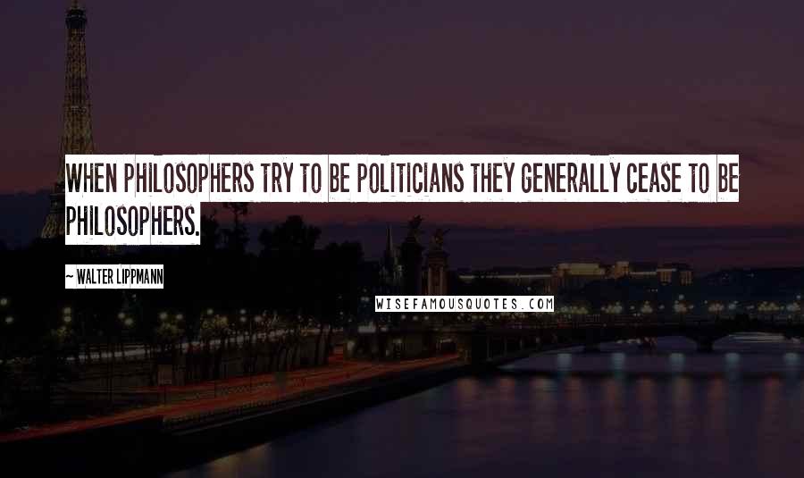 Walter Lippmann Quotes: When philosophers try to be politicians they generally cease to be philosophers.