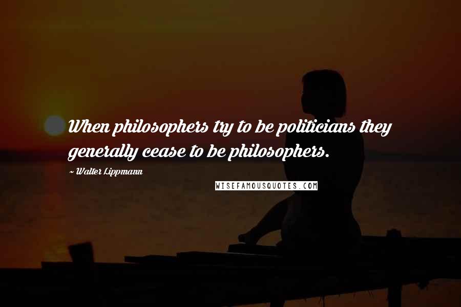 Walter Lippmann Quotes: When philosophers try to be politicians they generally cease to be philosophers.