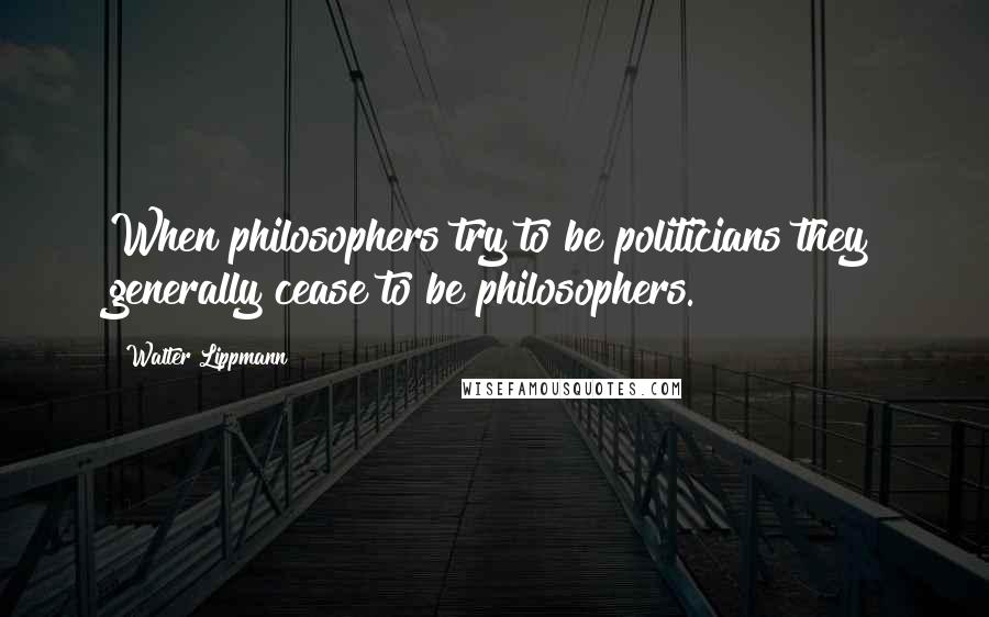 Walter Lippmann Quotes: When philosophers try to be politicians they generally cease to be philosophers.