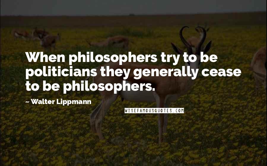 Walter Lippmann Quotes: When philosophers try to be politicians they generally cease to be philosophers.