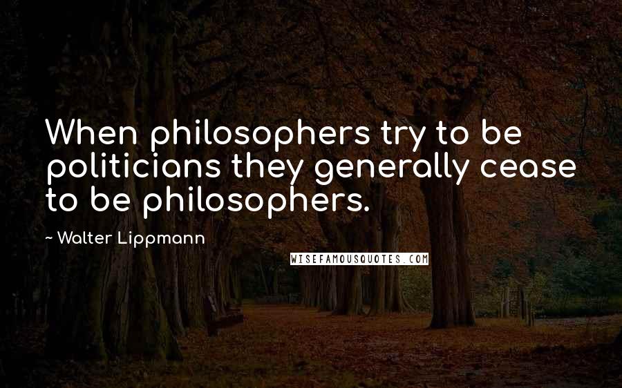 Walter Lippmann Quotes: When philosophers try to be politicians they generally cease to be philosophers.