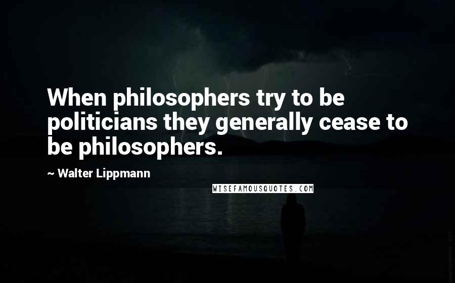 Walter Lippmann Quotes: When philosophers try to be politicians they generally cease to be philosophers.