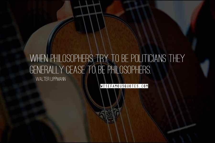 Walter Lippmann Quotes: When philosophers try to be politicians they generally cease to be philosophers.