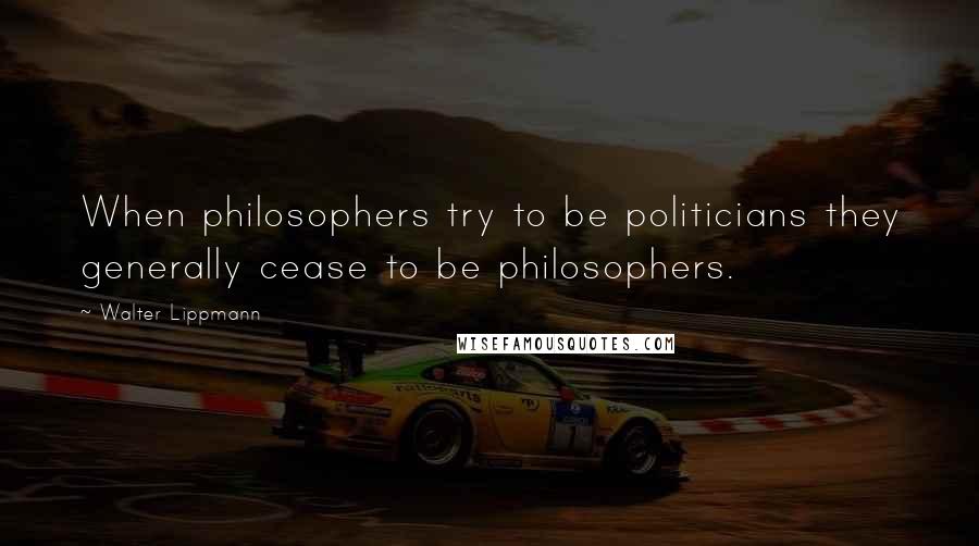 Walter Lippmann Quotes: When philosophers try to be politicians they generally cease to be philosophers.